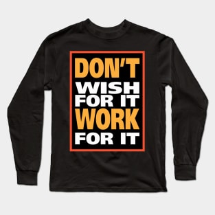 Don't wish for it work for it Long Sleeve T-Shirt